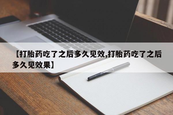 推荐个卖打胎药的微信【打胎药吃了之后多久见效,打胎药吃了之后多久见效果】
