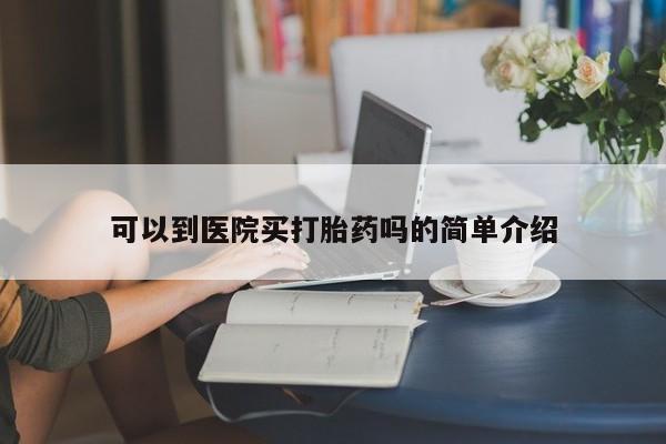 推荐个卖打胎药的微信可以到医院买打胎药吗的简单介绍
