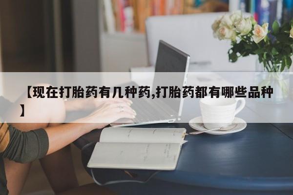 推荐个卖打胎药的微信【现在打胎药有几种药,打胎药都有哪些品种】