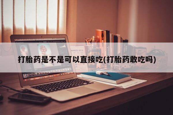 推荐个卖打胎药的微信打胎药是不是可以直接吃(打胎药敢吃吗)