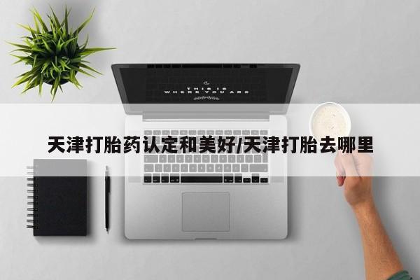 推荐个卖打胎药的微信天津打胎药认定和美好/天津打胎去哪里