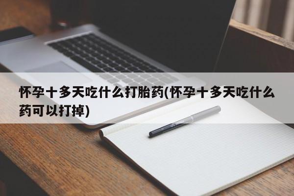 推荐个卖打胎药的微信怀孕十多天吃什么打胎药(怀孕十多天吃什么药可以打掉)