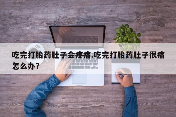 推荐个卖打胎药的微信吃完打胎药肚子会疼痛.吃完打胎药肚子很痛怎么办？