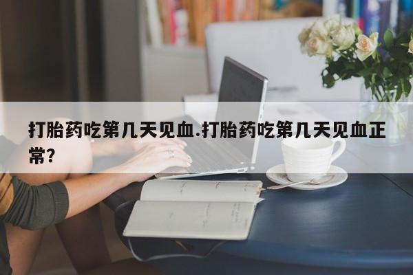 推荐个卖打胎药的微信打胎药吃第几天见血.打胎药吃第几天见血正常？