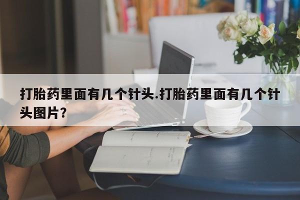 推荐个卖打胎药的微信打胎药里面有几个针头.打胎药里面有几个针头图片？