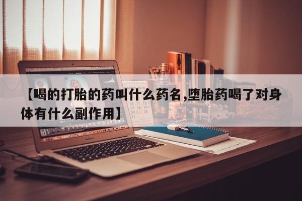 推荐个卖打胎药的微信【喝的打胎的药叫什么药名,堕胎药喝了对身体有什么副作用】