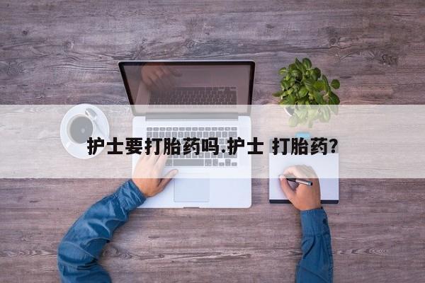 推荐个卖打胎药的微信护士要打胎药吗.护士 打胎药？