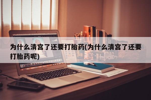 推荐个卖打胎药的微信为什么清宫了还要打胎药(为什么清宫了还要打胎药呢)