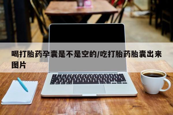 推荐个卖打胎药的微信喝打胎药孕囊是不是空的/吃打胎药胎囊出来图片