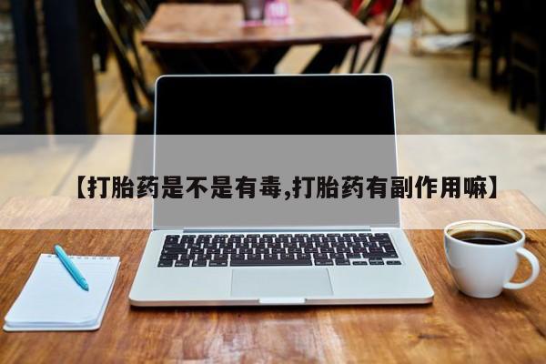推荐个卖打胎药的微信【打胎药是不是有毒,打胎药有副作用嘛】