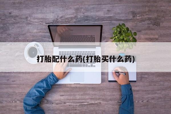 推荐个卖打胎药的微信打胎配什么药(打胎买什么药)