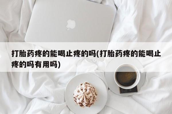 推荐个卖打胎药的微信打胎药疼的能喝止疼的吗(打胎药疼的能喝止疼的吗有用吗)