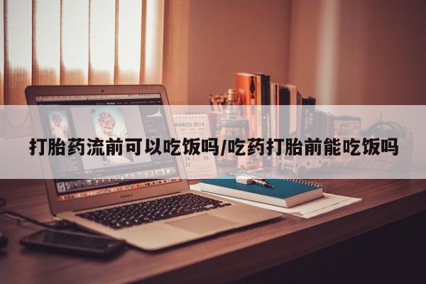 推荐个卖打胎药的微信打胎药流前可以吃饭吗/吃药打胎前能吃饭吗
