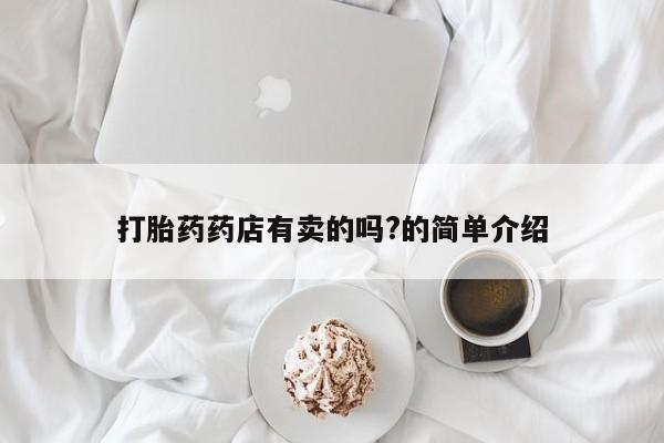 推荐个卖打胎药的微信打胎药药店有卖的吗?的简单介绍