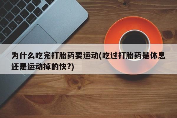 推荐个卖打胎药的微信为什么吃完打胎药要运动(吃过打胎药是休息还是运动掉的快?)
