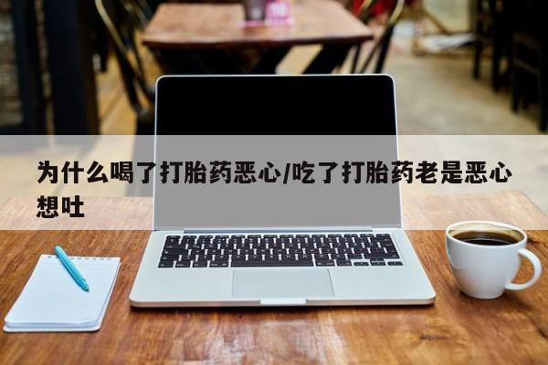 推荐个卖打胎药的微信为什么喝了打胎药恶心/吃了打胎药老是恶心想吐