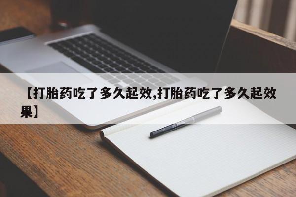推荐个卖打胎药的微信【打胎药吃了多久起效,打胎药吃了多久起效果】