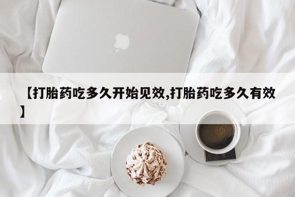 推荐个卖打胎药的微信【打胎药吃多久开始见效,打胎药吃多久有效】