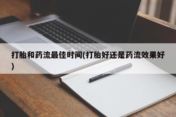 推荐个卖打胎药的微信打胎和药流最佳时间(打胎好还是药流效果好)