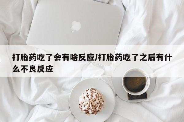 推荐个卖打胎药的微信打胎药吃了会有啥反应/打胎药吃了之后有什么不良反应