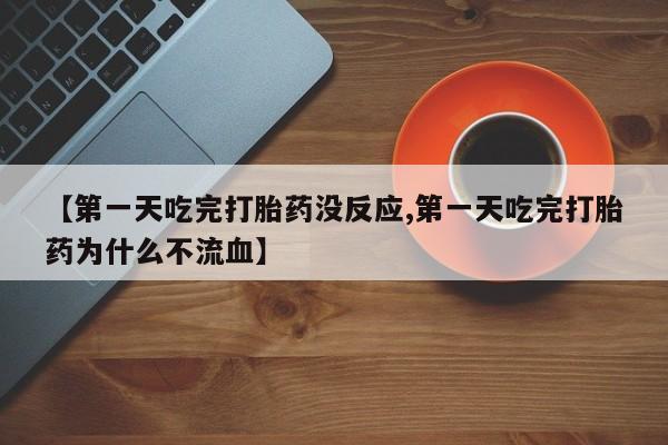 推荐个卖打胎药的微信【第一天吃完打胎药没反应,第一天吃完打胎药为什么不流血】
