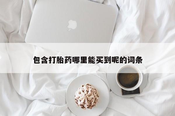 推荐个卖打胎药的微信包含打胎药哪里能买到呢的词条