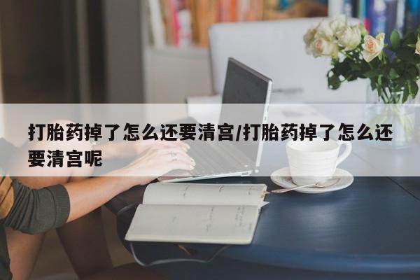 推荐个卖打胎药的微信打胎药掉了怎么还要清宫/打胎药掉了怎么还要清宫呢