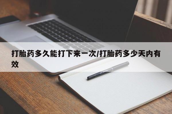 推荐个卖打胎药的微信打胎药多久能打下来一次/打胎药多少天内有效