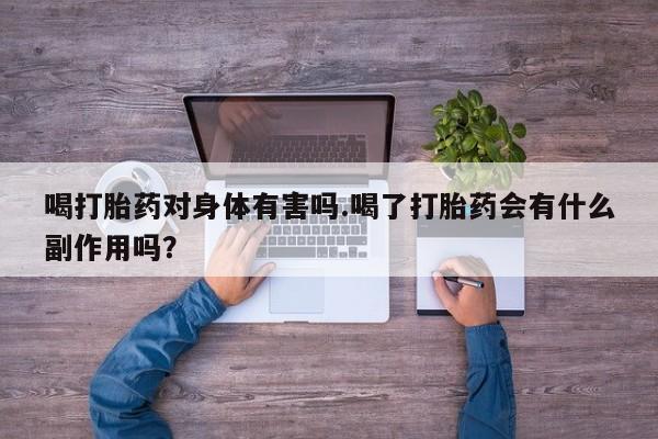 推荐个卖打胎药的微信喝打胎药对身体有害吗.喝了打胎药会有什么副作用吗？