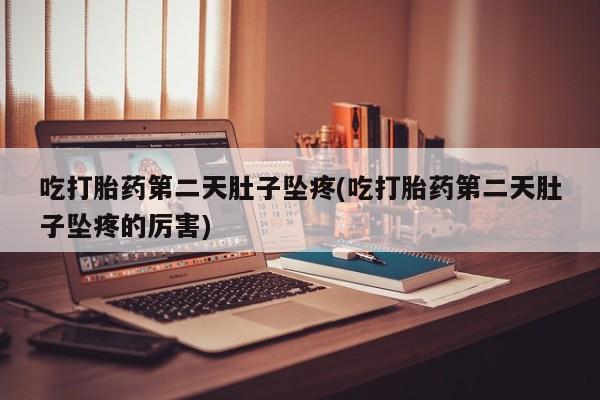 推荐个卖打胎药的微信吃打胎药第二天肚子坠疼(吃打胎药第二天肚子坠疼的厉害)