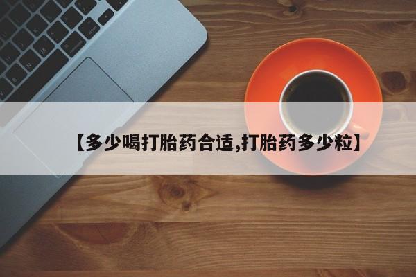 推荐个卖打胎药的微信【多少喝打胎药合适,打胎药多少粒】