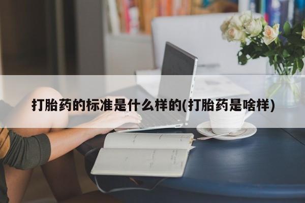 推荐个卖打胎药的微信打胎药的标准是什么样的(打胎药是啥样)