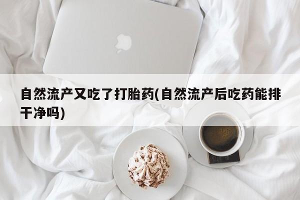 推荐个卖打胎药的微信自然流产又吃了打胎药(自然流产后吃药能排干净吗)