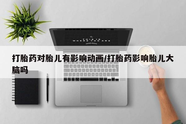 推荐个卖打胎药的微信打胎药对胎儿有影响动画/打胎药影响胎儿大脑吗