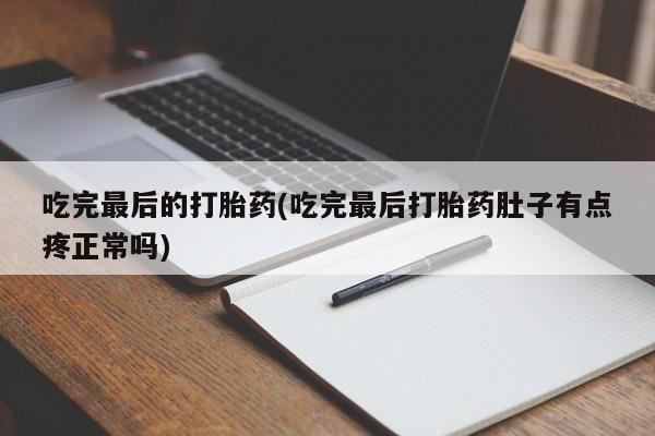 推荐个卖打胎药的微信吃完最后的打胎药(吃完最后打胎药肚子有点疼正常吗)