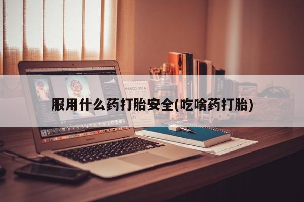 推荐个卖打胎药的微信服用什么药打胎安全(吃啥药打胎)