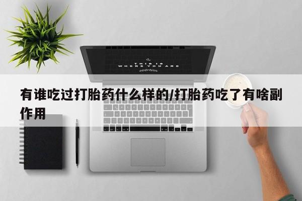 推荐个卖打胎药的微信有谁吃过打胎药什么样的/打胎药吃了有啥副作用