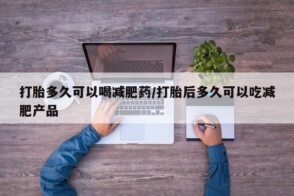 推荐个卖打胎药的微信打胎多久可以喝减肥药/打胎后多久可以吃减肥产品