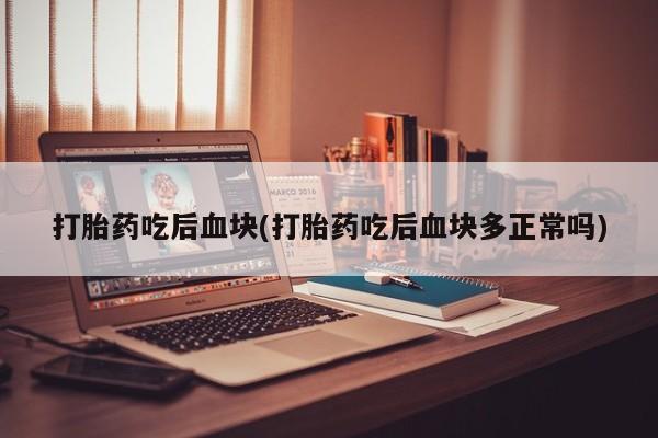 推荐个卖打胎药的微信打胎药吃后血块(打胎药吃后血块多正常吗)