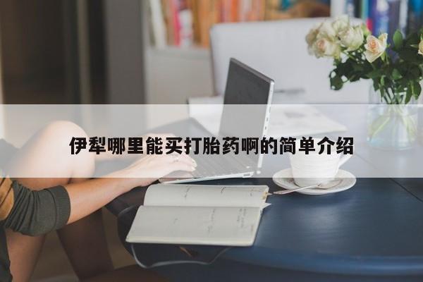 推荐个卖打胎药的微信伊犁哪里能买打胎药啊的简单介绍