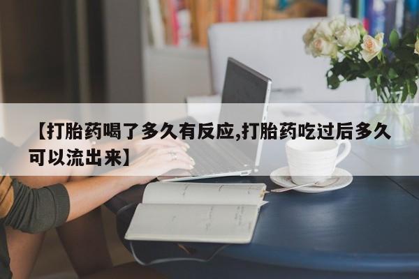 推荐个卖打胎药的微信【打胎药喝了多久有反应,打胎药吃过后多久可以流出来】