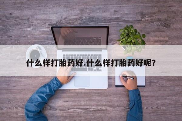 推荐个卖打胎药的微信什么样打胎药好.什么样打胎药好呢？