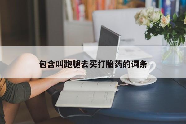 推荐个卖打胎药的微信包含叫跑腿去买打胎药的词条