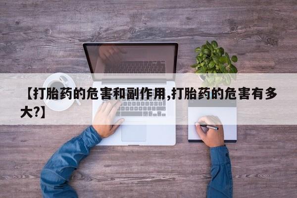 推荐个卖打胎药的微信【打胎药的危害和副作用,打胎药的危害有多大?】