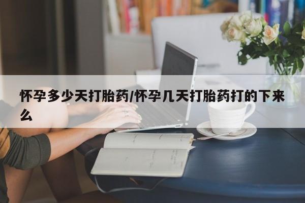 推荐个卖打胎药的微信怀孕多少天打胎药/怀孕几天打胎药打的下来么