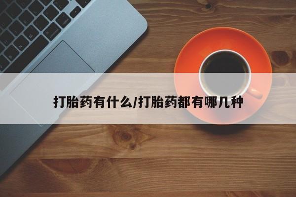 推荐个卖打胎药的微信打胎药有什么/打胎药都有哪几种