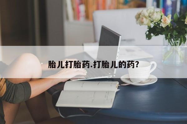 推荐个卖打胎药的微信胎儿打胎药.打胎儿的药？