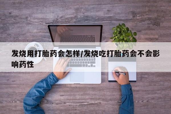 推荐个卖打胎药的微信发烧用打胎药会怎样/发烧吃打胎药会不会影响药性