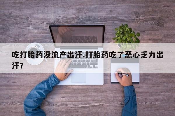 推荐个卖打胎药的微信吃打胎药没流产出汗.打胎药吃了恶心乏力出汗？