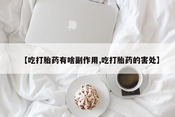 推荐个卖打胎药的微信【吃打胎药有啥副作用,吃打胎药的害处】